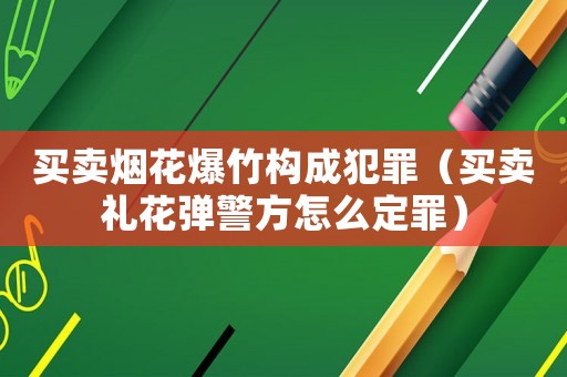 買賣煙花爆竹構成犯罪（買賣禮花彈警方怎么定罪）