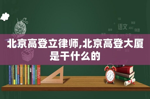 北京高登立律師,北京高登大廈是干什么的