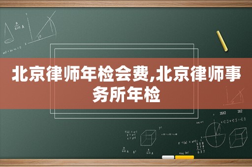 北京律師年檢會費,北京律師事務所年檢