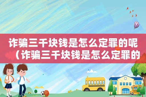 詐騙三千塊錢是怎么定罪的呢（詐騙三千塊錢是怎么定罪的）