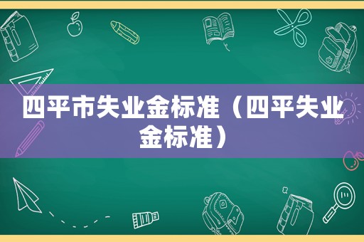 四平市失業金標準（四平失業金標準）