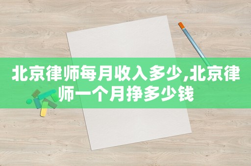 北京律師每月收入多少,北京律師一個月掙多少錢