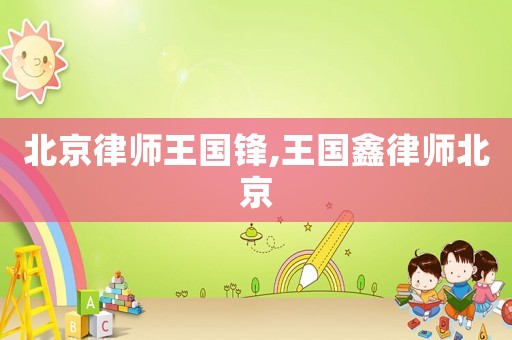 北京律師王國鋒,王國鑫律師北京