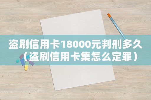 盜刷信用卡18000元判刑多久（盜刷信用卡集怎么定罪）