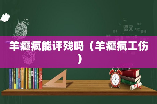 羊癲瘋能評殘嗎（羊癲瘋工傷）