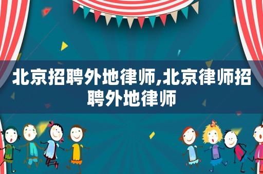 北京招聘外地律師,北京律師招聘外地律師