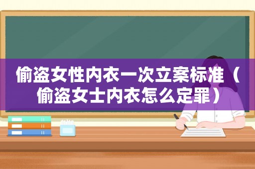 偷盜女性內衣一次立案標準（偷盜女士內衣怎么定罪）