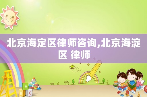 北京海定區律師咨詢,北京海淀區 律師