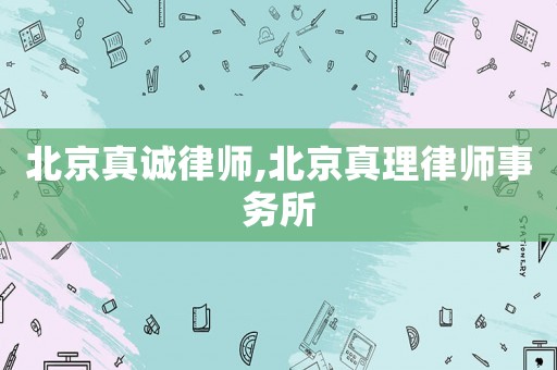 北京真誠(chéng)律師,北京真理律師事務(wù)所