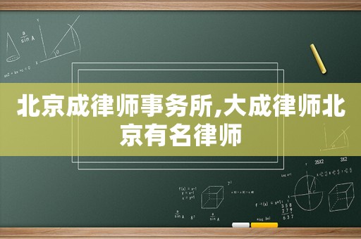 北京成律師事務所,大成律師北京有名律師
