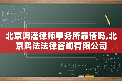 北京鴻瀅律師事務(wù)所靠譜嗎,北京鴻法法律咨詢有限公司