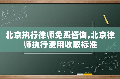 北京執行律師免費咨詢,北京律師執行費用收取標準