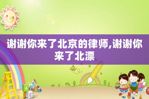 謝謝你來(lái)了北京的律師,謝謝你來(lái)了北漂