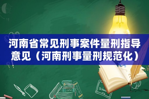 河南省常見刑事案件量刑指導意見（河南刑事量刑規范化）