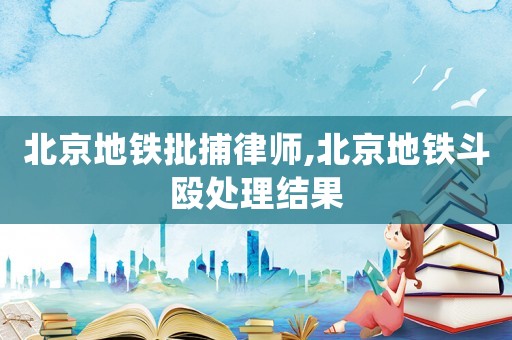 北京地鐵批捕律師,北京地鐵斗毆處理結果