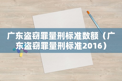 廣東盜竊罪量刑標準數額（廣東盜竊罪量刑標準2016）