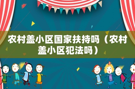 農村蓋小區國家扶持嗎（農村蓋小區犯法嗎）