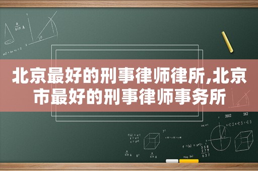 北京最好的刑事律師律所,北京市最好的刑事律師事務(wù)所