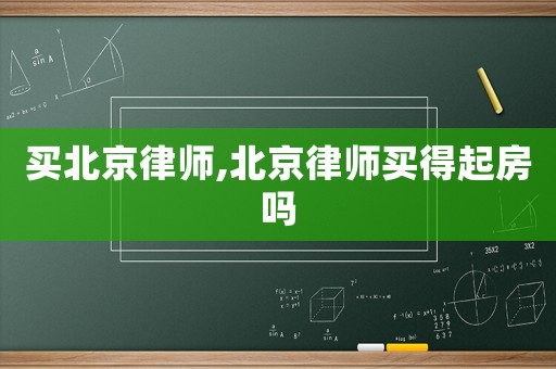 買北京律師,北京律師買得起房嗎