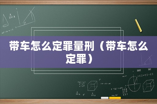 帶車怎么定罪量刑（帶車怎么定罪）