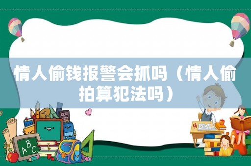 情人偷錢報警會抓嗎（情人偷拍算犯法嗎）
