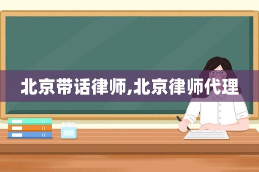北京帶話律師,北京律師代理