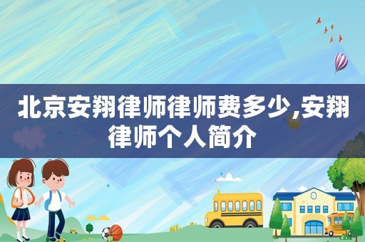 北京安翔律師律師費多少,安翔律師個人簡介