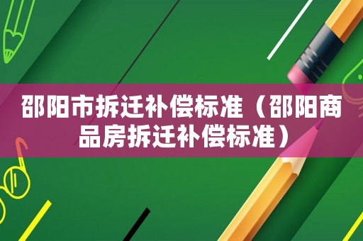 邵陽市拆遷補償標準（邵陽商品房拆遷補償標準）