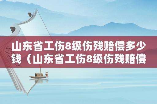 山東省工傷8級傷殘賠償多少錢（山東省工傷8級傷殘賠償）