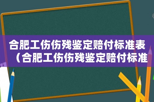 合肥工傷傷殘鑒定賠付標準表（合肥工傷傷殘鑒定賠付標準）