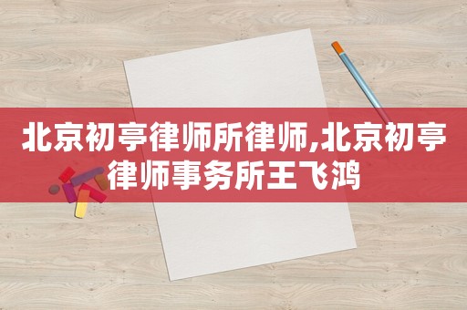 北京初亭律師所律師,北京初亭律師事務(wù)所王飛鴻