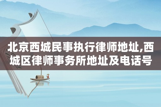 北京西城民事執行律師地址,西城區律師事務所地址及電話號碼
