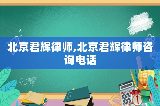 北京君輝律師,北京君輝律師咨詢電話