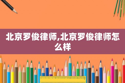 北京羅俊律師,北京羅俊律師怎么樣