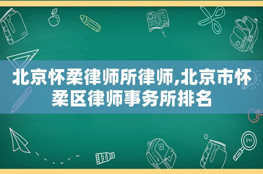 北京懷柔律師所律師,北京市懷柔區(qū)律師事務所排名