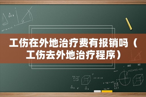 工傷在外地治療費(fèi)有報(bào)銷嗎（工傷去外地治療程序）