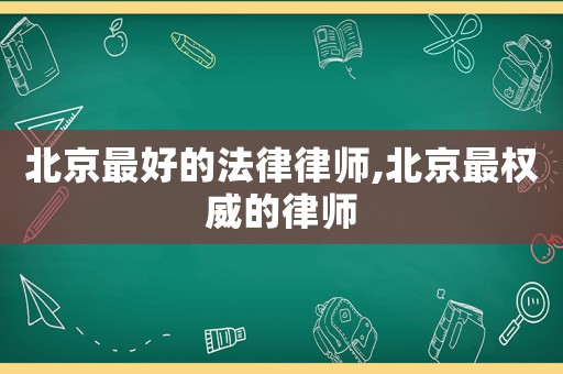 北京最好的法律律師,北京最權威的律師