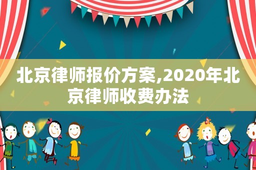 北京律師報價方案,2020年北京律師收費辦法