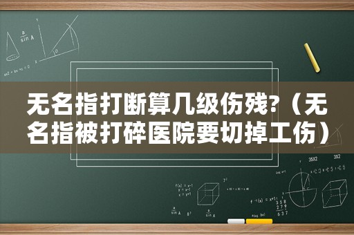 無(wú)名指打斷算幾級(jí)傷殘?（無(wú)名指被打碎醫(yī)院要切掉工傷）