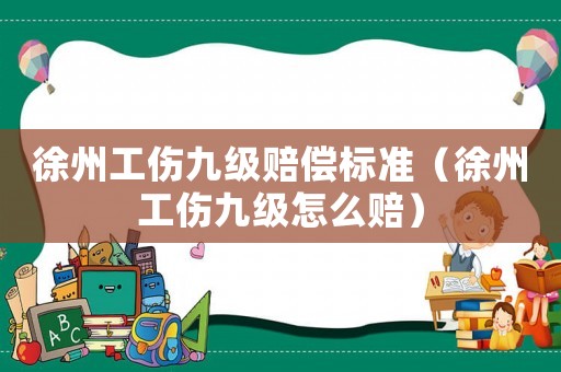 徐州工傷九級賠償標準（徐州工傷九級怎么賠）