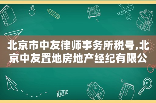 北京市中友律師事務所稅號,北京中友置地房地產經紀有限公司