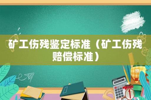 礦工傷殘鑒定標(biāo)準(zhǔn)（礦工傷殘賠償標(biāo)準(zhǔn)）