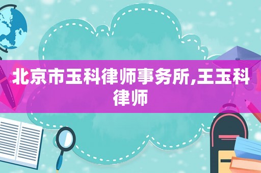 北京市玉科律師事務(wù)所,王玉科律師