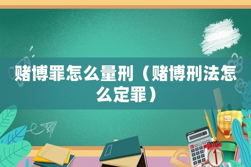 賭博罪怎么量刑（賭博刑法怎么定罪）