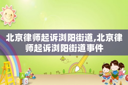 北京律師起訴瀏陽街道,北京律師起訴瀏陽街道事件