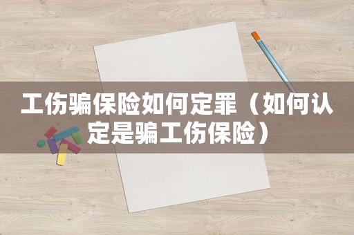 工傷騙保險如何定罪（如何認定是騙工傷保險）