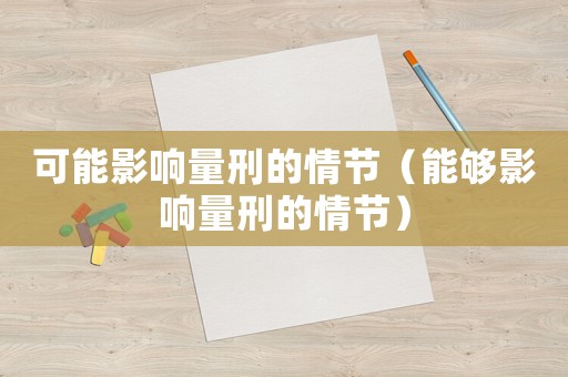 可能影響量刑的情節（能夠影響量刑的情節）