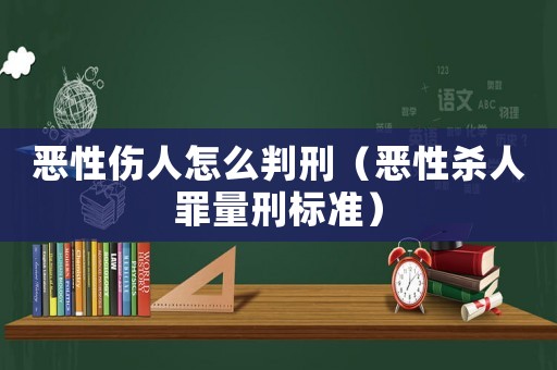 惡性傷人怎么判刑（惡性殺人罪量刑標準）