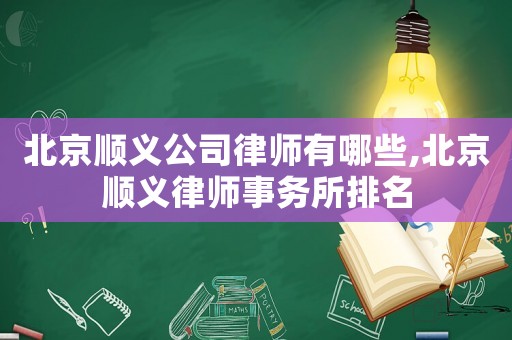 北京順義公司律師有哪些,北京順義律師事務所排名