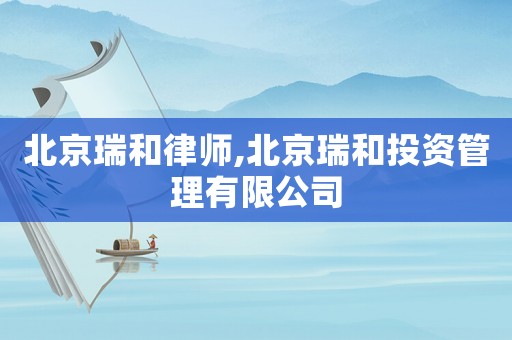 北京瑞和律師,北京瑞和投資管理有限公司
